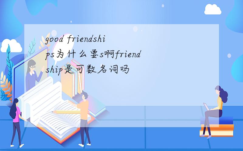 good friendships为什么要s啊friendship是可数名词吗