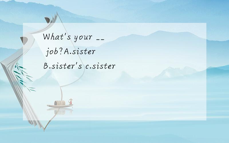 What's your __ job?A.sister B.sister's c.sister