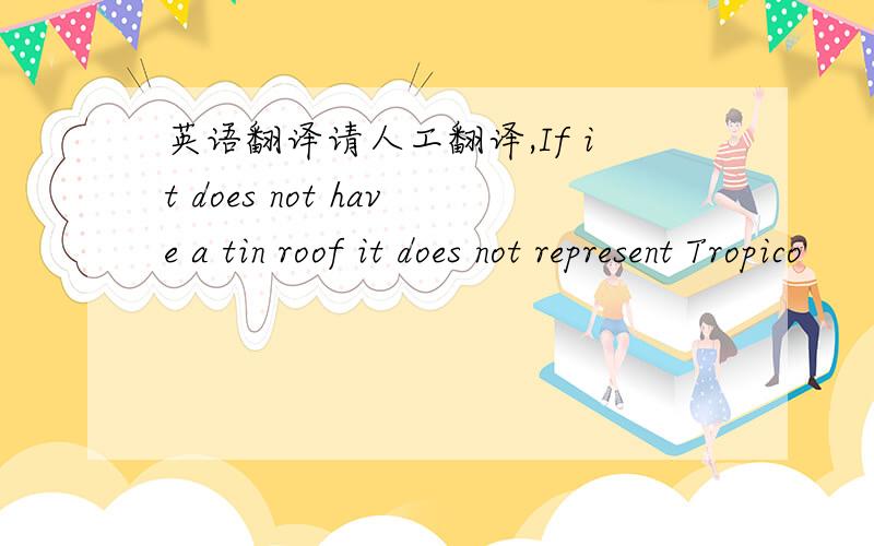 英语翻译请人工翻译,If it does not have a tin roof it does not represent Tropico