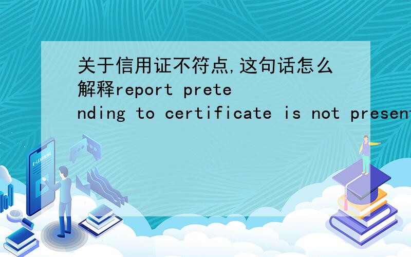 关于信用证不符点,这句话怎么解释report pretending to certificate is not presented