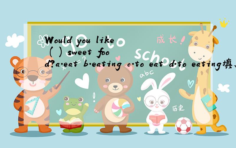 Would you like ( ) sweet food?a.eat b.eating c.to eat d.to eating填序号