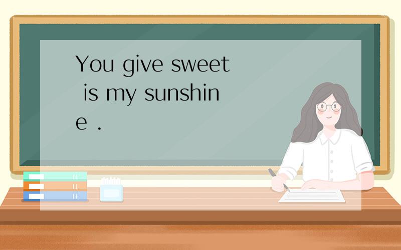 You give sweet is my sunshine .
