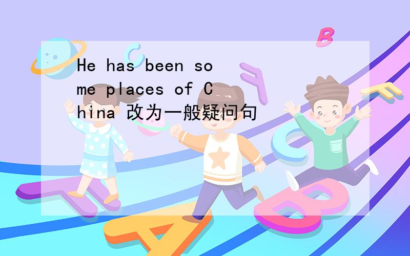 He has been some places of China 改为一般疑问句