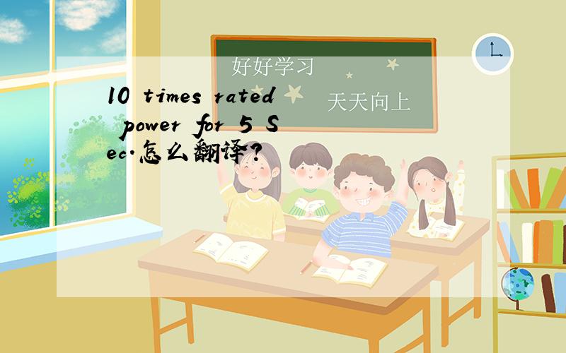 10 times rated power for 5 Sec.怎么翻译?