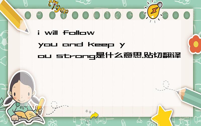 i will follow you and keep you strong是什么意思.贴切翻译