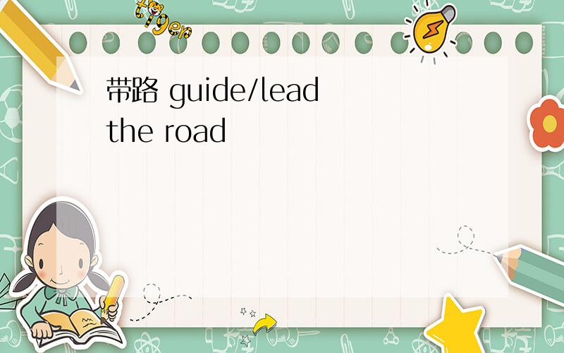带路 guide/lead the road