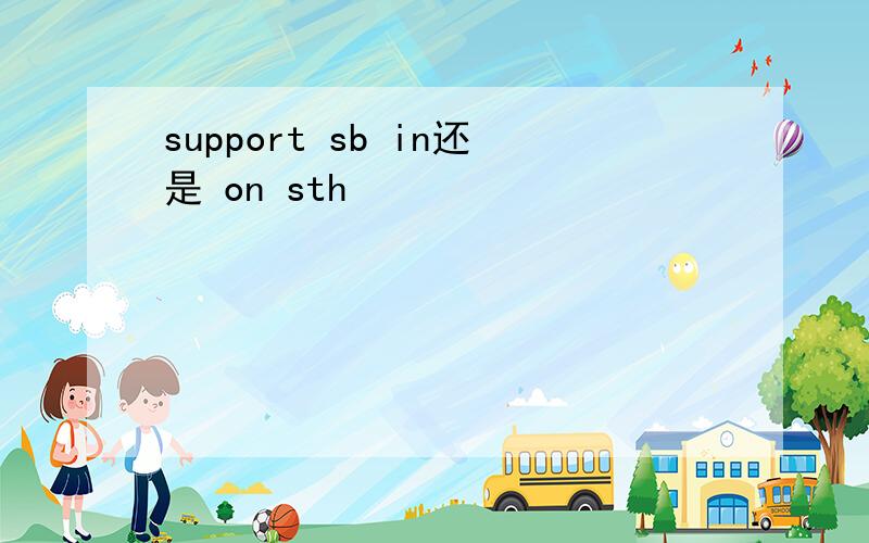 support sb in还是 on sth
