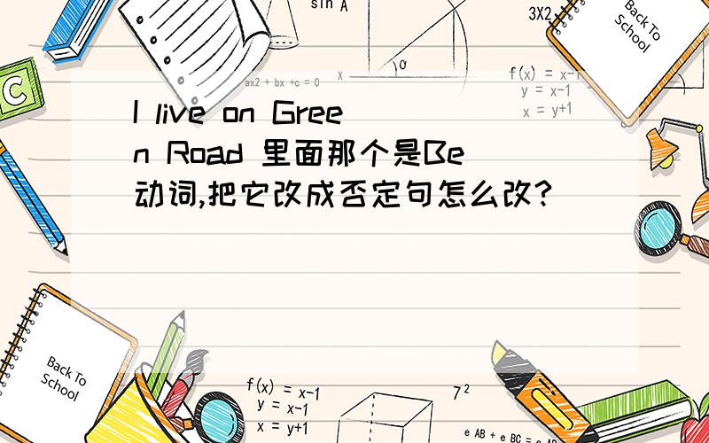 I live on Green Road 里面那个是Be动词,把它改成否定句怎么改?
