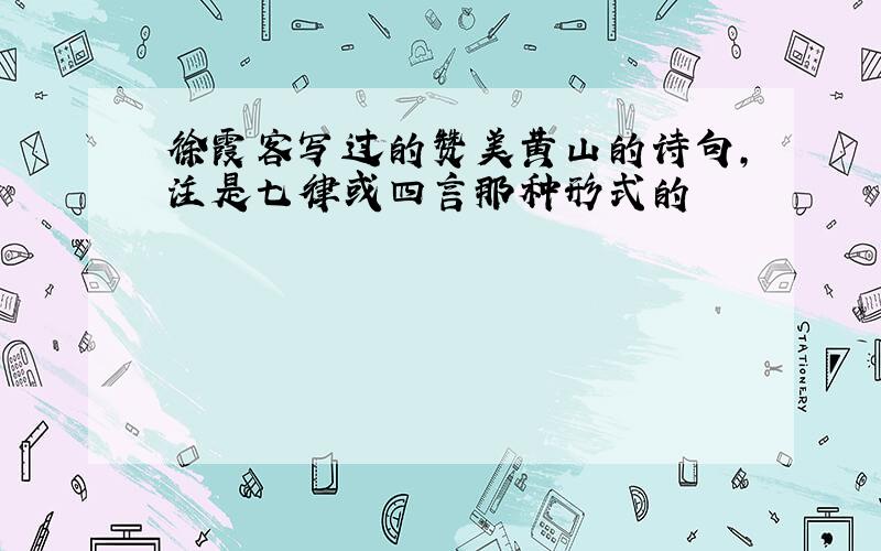 徐霞客写过的赞美黄山的诗句,注是七律或四言那种形式的