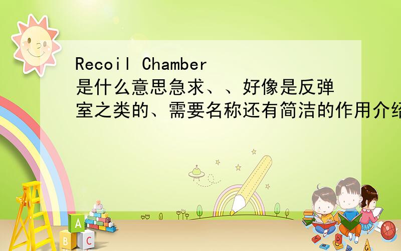 Recoil Chamber是什么意思急求、、好像是反弹室之类的、需要名称还有简洁的作用介绍嗯、谢谢