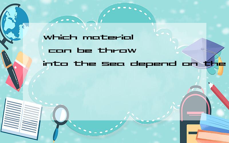 which material can be throw into the sea depend on the nature of them?meaning?