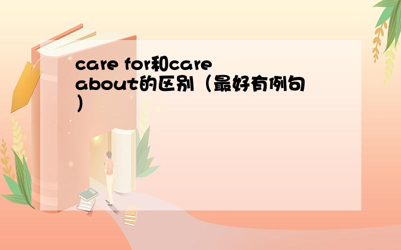 care for和care about的区别（最好有例句）