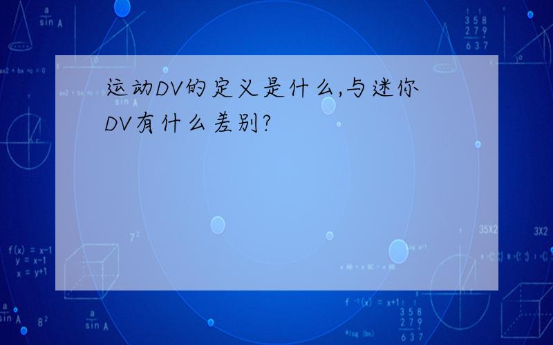 运动DV的定义是什么,与迷你DV有什么差别?