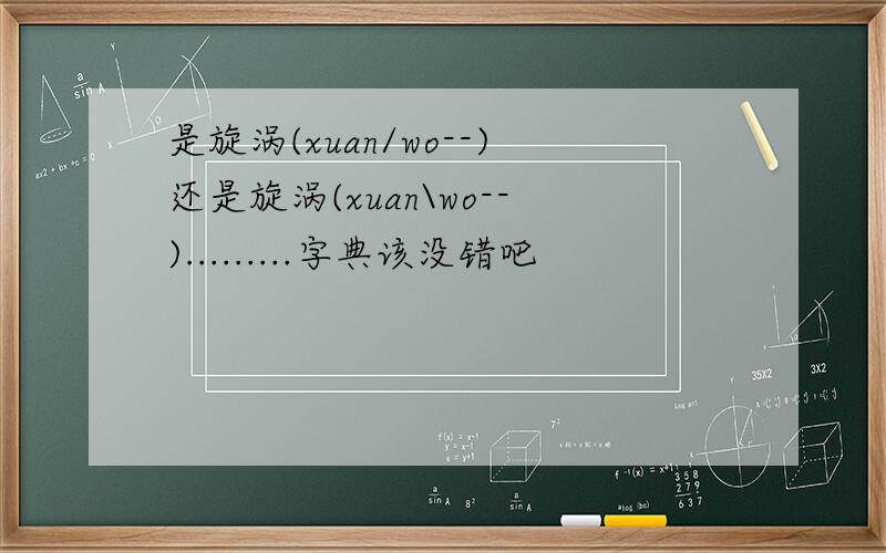 是旋涡(xuan/wo--)还是旋涡(xuan\wo--).........字典该没错吧