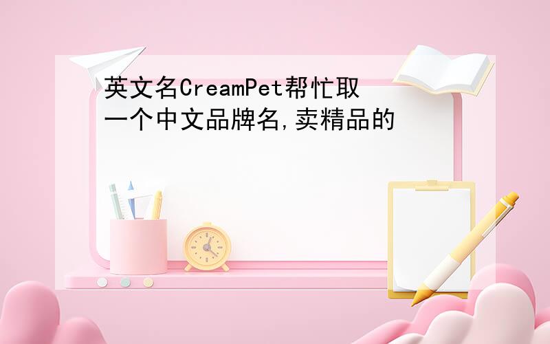 英文名CreamPet帮忙取一个中文品牌名,卖精品的