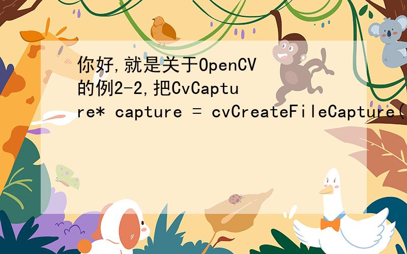 你好,就是关于OpenCV 的例2-2,把CvCapture* capture = cvCreateFileCapture( argv[1])中的argv[1]改为文件名也不行,是怎么回事呢?谢谢