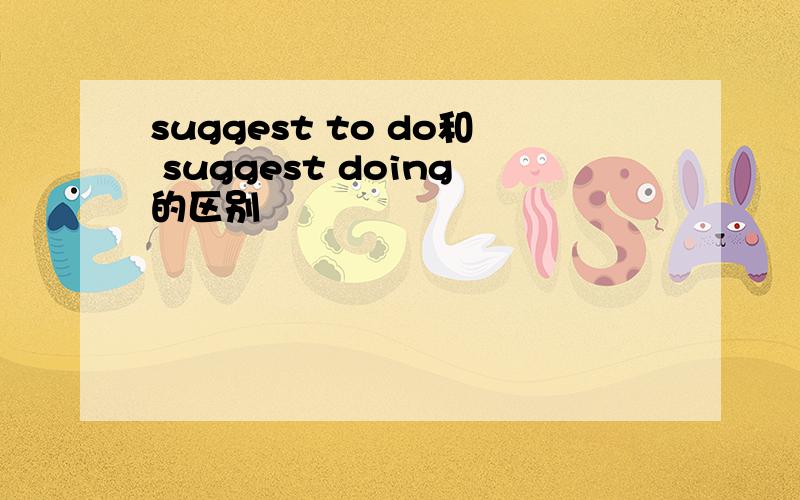 suggest to do和 suggest doing的区别