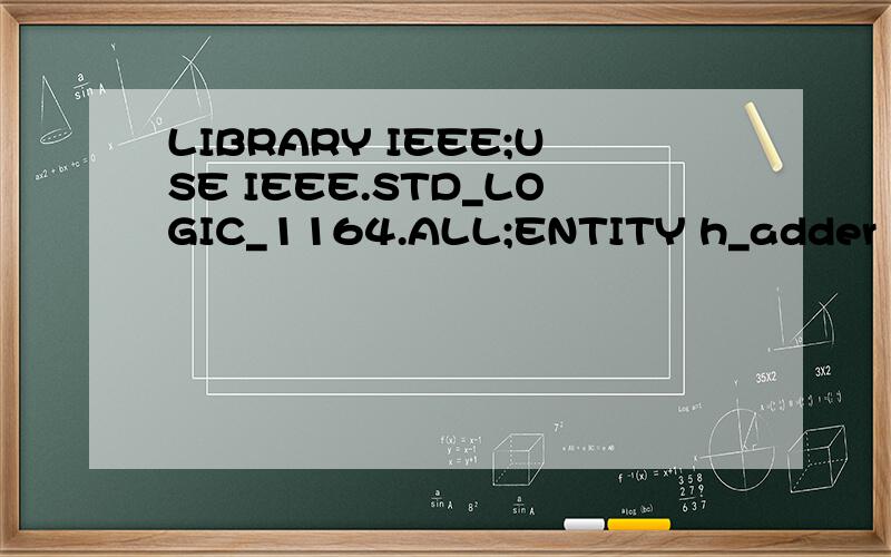 LIBRARY IEEE;USE IEEE.STD_LOGIC_1164.ALL;ENTITY h_adder IS  PORT(a,b: IN STD_LOGIC;       s,c: OUT STD_LOGIC);END ENTITY h_adder;ARCHITECTURE one OF h_adder ISsignal abc:std_logic_vector(1 downto 0);BEGINabc  s