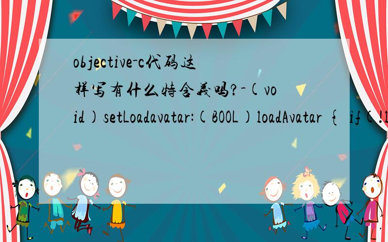 objective-c代码这样写有什么特含义吗?-(void)setLoadavatar:(BOOL)loadAvatar { if(!loadAvatar_ = loadAvatar) ｛｝}