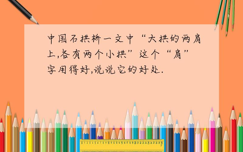 中国石拱桥一文中“大拱的两肩上,各有两个小拱”这个“肩”字用得好,说说它的好处.
