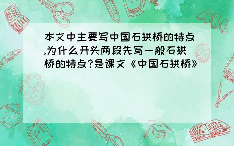本文中主要写中国石拱桥的特点,为什么开头两段先写一般石拱桥的特点?是课文《中国石拱桥》