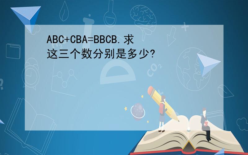 ABC+CBA=BBCB.求这三个数分别是多少?