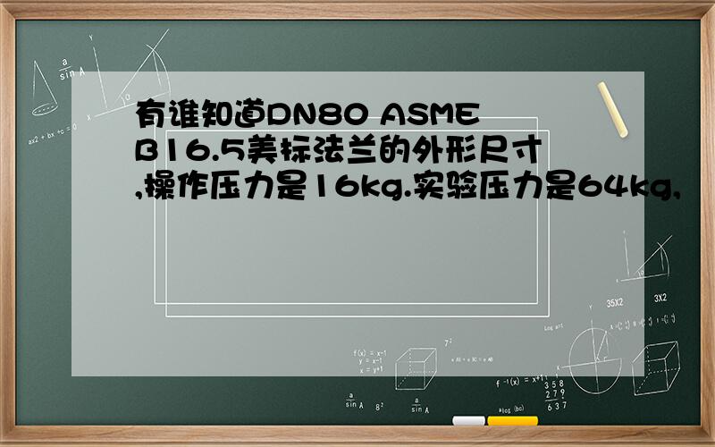 有谁知道DN80 ASME B16.5美标法兰的外形尺寸,操作压力是16kg.实验压力是64kg,