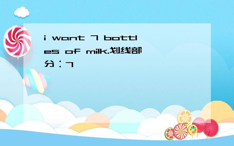 i want 7 bottles of milk.划线部分：7