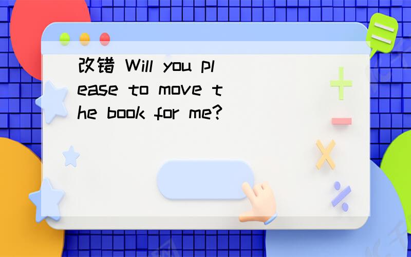 改错 Will you please to move the book for me?