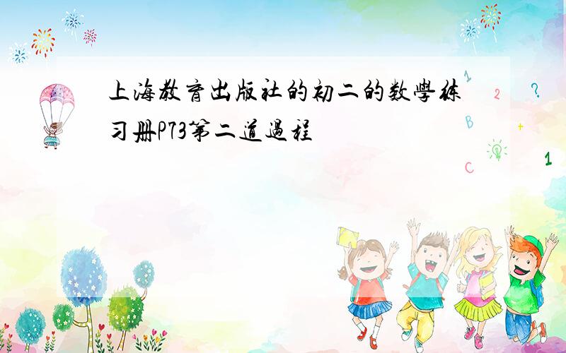 上海教育出版社的初二的数学练习册P73第二道过程