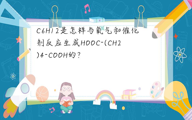 C6H12是怎样与氧气和催化剂反应生成HOOC-(CH2)4-COOH的?