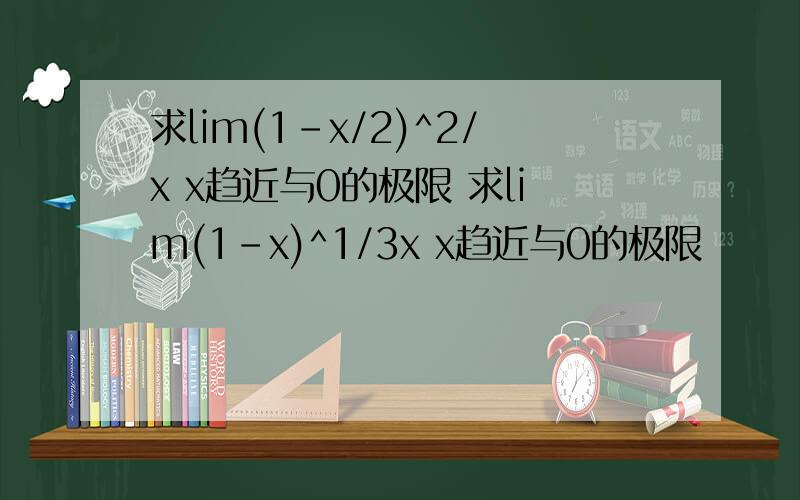 求lim(1-x/2)^2/x x趋近与0的极限 求lim(1-x)^1/3x x趋近与0的极限
