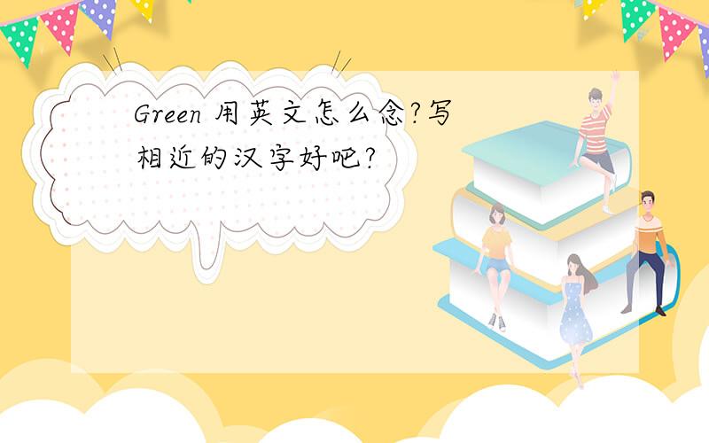 Green 用英文怎么念?写相近的汉字好吧?