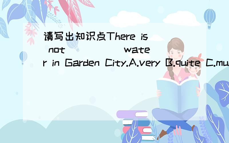 请写出知识点There is not _____water in Garden City.A.very B.quite C.much more D.much