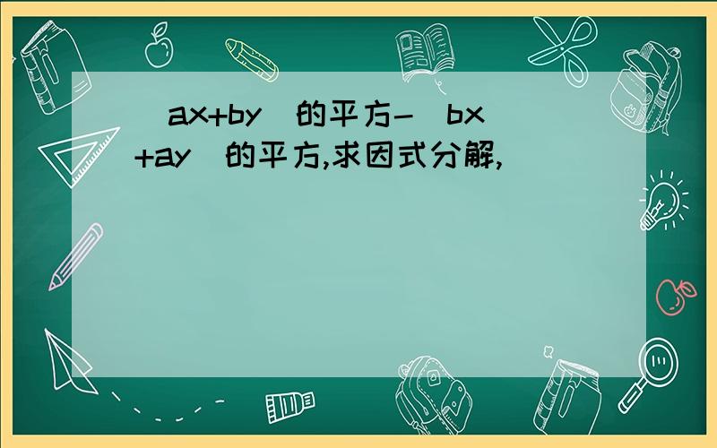 (ax+by)的平方-(bx+ay)的平方,求因式分解,