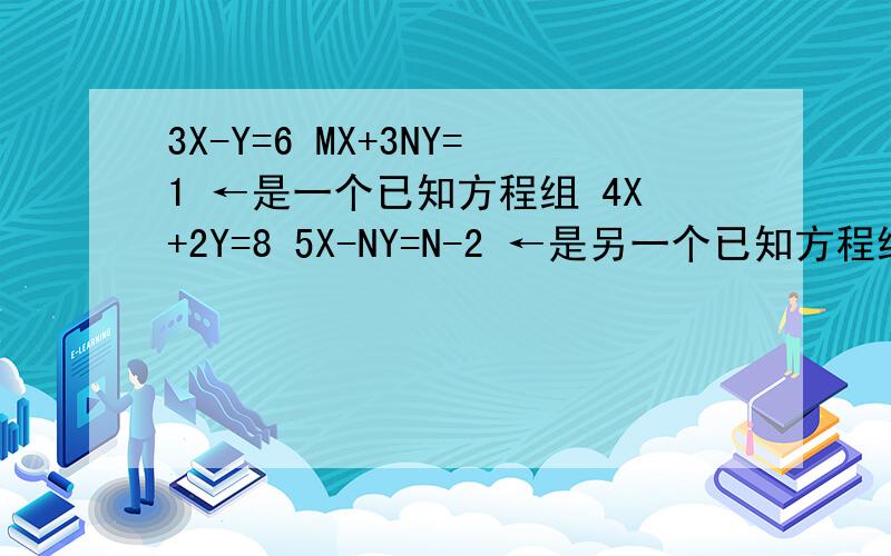 3X-Y=6 MX+3NY=1 ←是一个已知方程组 4X+2Y=8 5X-NY=N-2 ←是另一个已知方程组 这两个方程组有相同的解 则M+N=（ ）答案是不是12.