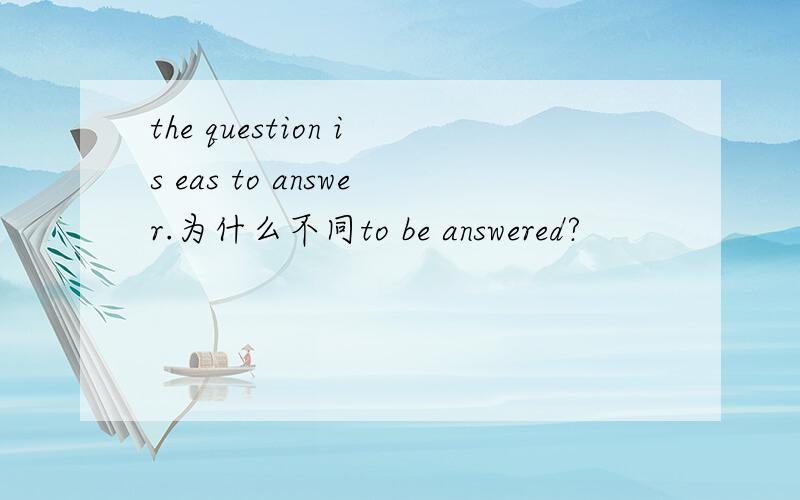 the question is eas to answer.为什么不同to be answered?
