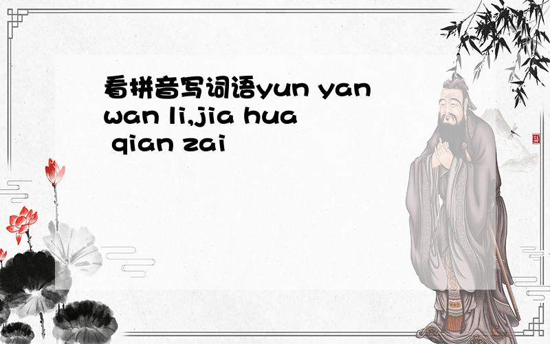 看拼音写词语yun yan wan li,jia hua qian zai