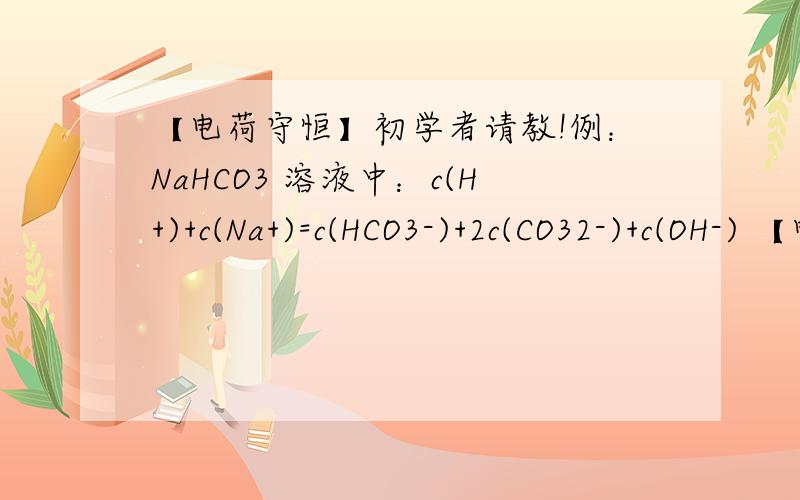 【电荷守恒】初学者请教!例：NaHCO3 溶液中：c(H+)+c(Na+)=c(HCO3-)+2c(CO32-)+c(OH-) 【电荷守恒】初学者请教!例：NaHCO3 溶液中：c(H+)+c(Na+)=c(HCO3-)+2c(CO32-)+c(OH-) 为什么是2倍的?怎么看配平?、 是右上角