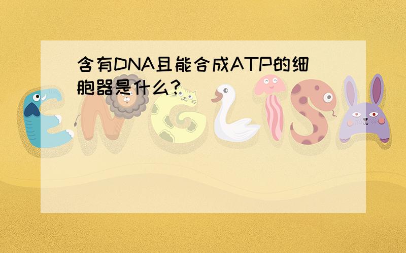 含有DNA且能合成ATP的细胞器是什么?