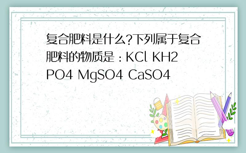 复合肥料是什么?下列属于复合肥料的物质是：KCl KH2PO4 MgSO4 CaSO4