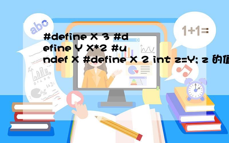 #define X 3 #define Y X*2 #undef X #define X 2 int z=Y; z 的值为多少?