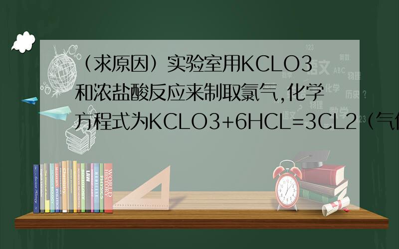 （求原因）实验室用KCLO3和浓盐酸反应来制取氯气,化学方程式为KCLO3+6HCL=3CL2（气体）+KCL+3H2O,若生成71g氯气,则被氧化的氯化氢多少克?答案：5/3×36.5!