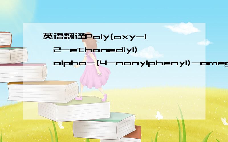 英语翻译Poly(oxy-1,2-ethanediyl),alpha-(4-nonylphenyl)-omega-hydroxy-,branched这个化学物是什么,大侠多指教