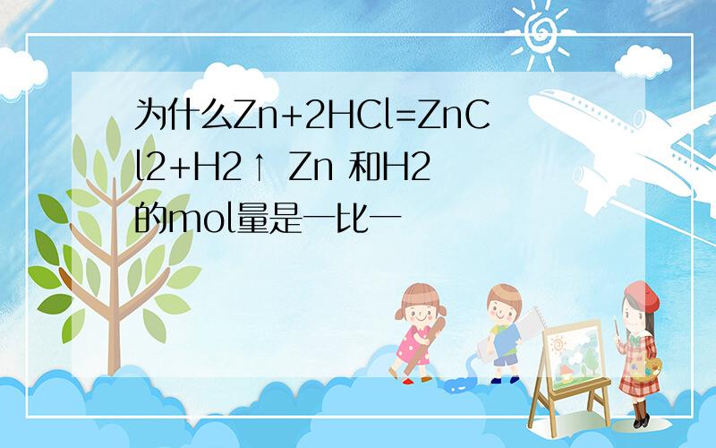 为什么Zn+2HCl=ZnCl2+H2↑ Zn 和H2 的mol量是一比一