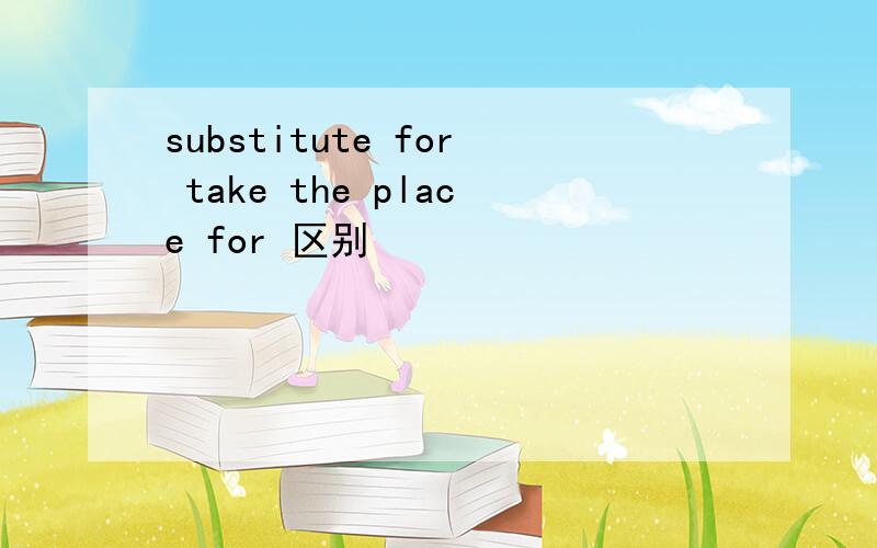 substitute for take the place for 区别