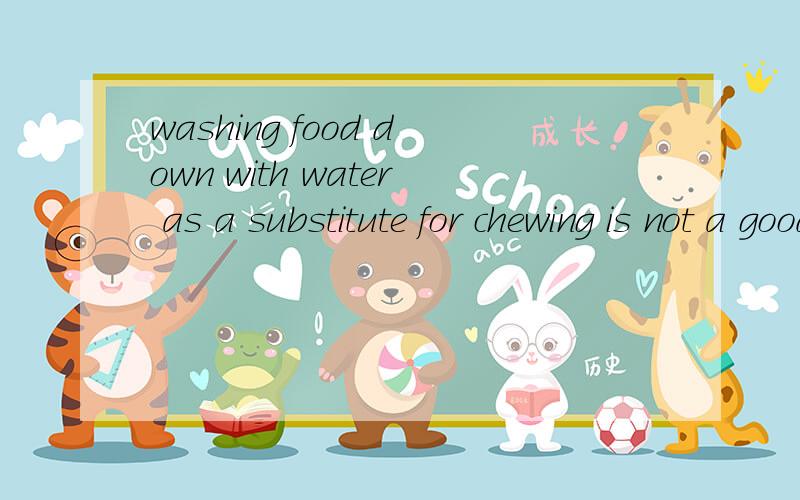washing food down with water as a substitute for chewing is not a good idea,but,some water with meals has been found to be helpful1.substitute for前面为什么会有冠词?2.to be helpful是some water with meals的主语补语?3.to be helpful是不