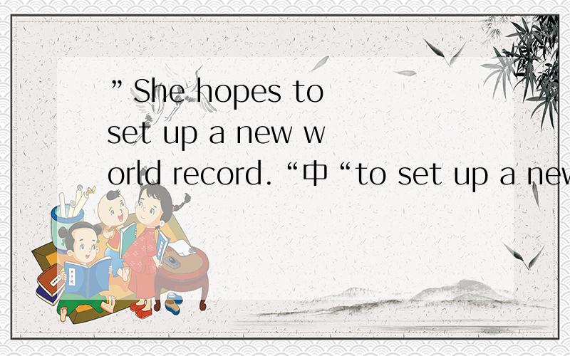 ”She hopes to set up a new world record.“中“to set up a new world record”句中什么成分?”She hopes to set up a new world record.“中“to set up a new world record”是作hopes的宾语还是做hopes的目的状语?“She is sure to