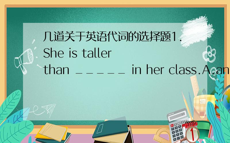 几道关于英语代词的选择题1.She is taller than _____ in her class.A.any other girl B.any other girls C.any others D.others2.-----Why don’t we take a little break?----Didn’t we just have____?A.it B.that C .one D.this3.China is large than