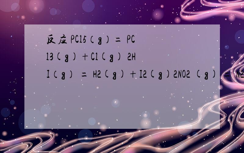 反应 PCl5（g）= PCl3(g)+Cl(g) 2HI（g） = H2(g)+I2(g)2NO2 (g) = N2O4（g）在一定条件下,达到化学平衡时,反应物转化率是a%,若保持各自温度不变,体积不变,分别在加入一定量的各自反应物,则转化率分别怎